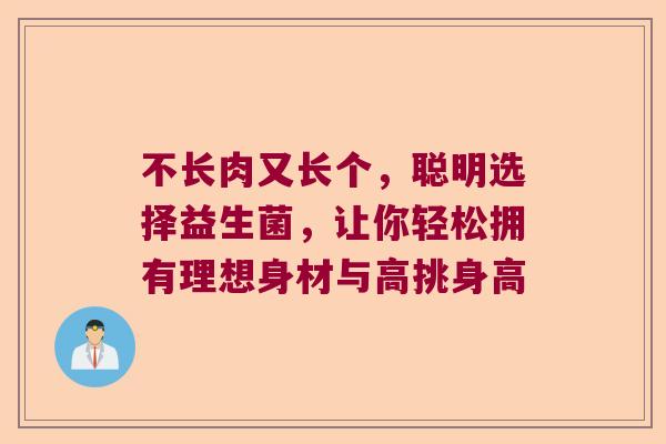 不长肉又长个，聪明选择益生菌，让你轻松拥有理想身材与高挑身高
