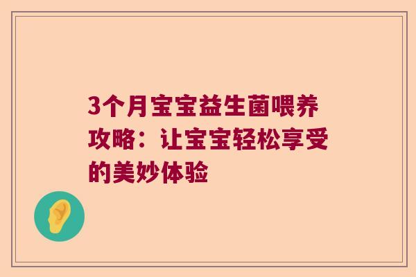 3个月宝宝益生菌喂养攻略：让宝宝轻松享受的美妙体验