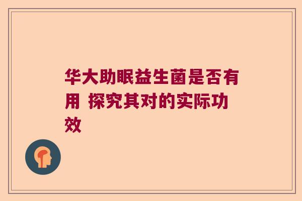 华大助眠益生菌是否有用 探究其对的实际功效