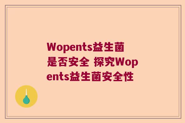 Wopents益生菌是否安全 探究Wopents益生菌安全性 Wopents益生菌是否安全 探究Wopents益生菌安全性