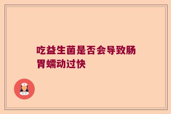 吃益生菌是否会导致肠胃蠕动过快 吃益生菌是否会导致肠胃蠕动过快