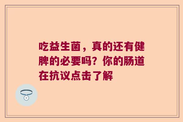 吃益生菌，真的还有健脾的必要吗？你的肠道在抗议点击了解