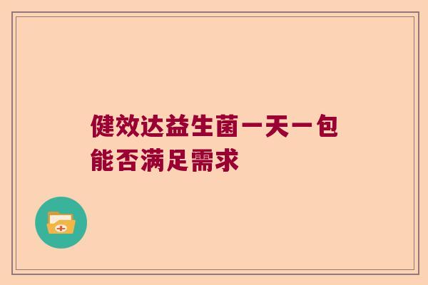 健效达益生菌一天一包能否满足需求