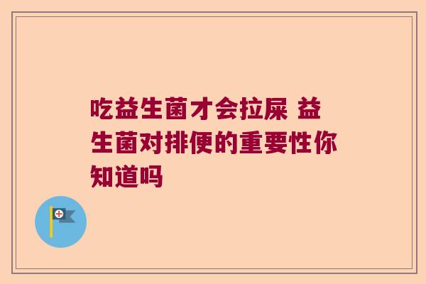 吃益生菌才会拉屎 益生菌对排便的重要性你知道吗 吃益生菌才会拉屎 益生菌对排便的重要性你知道吗