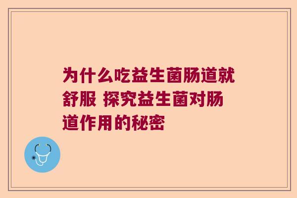 为什么吃益生菌肠道就舒服 探究益生菌对肠道作用的秘密