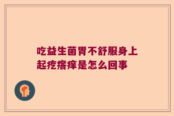 吃益生菌胃不舒服身上起疙瘩痒是怎么回事