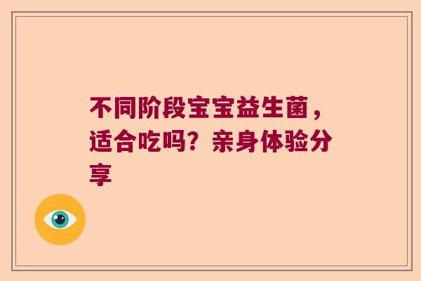 不同阶段宝宝益生菌，适合吃吗？亲身体验分享