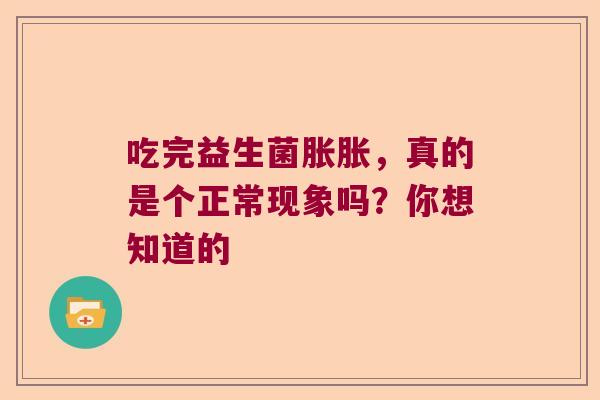 吃完益生菌胀胀，真的是个正常现象吗？你想知道的