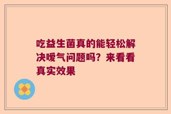 吃益生菌真的能轻松解决嗳气问题吗？来看看真实效果