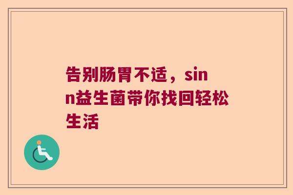 告别肠胃不适，sinn益生菌带你找回轻松生活