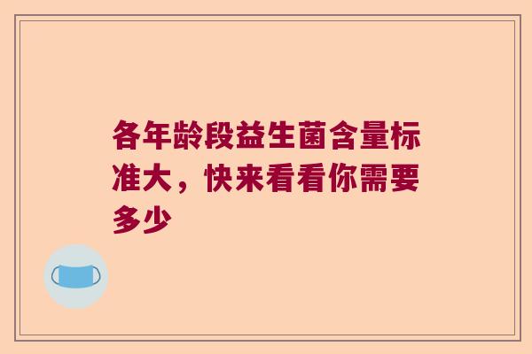 各年龄段益生菌含量标准大，快来看看你需要多少