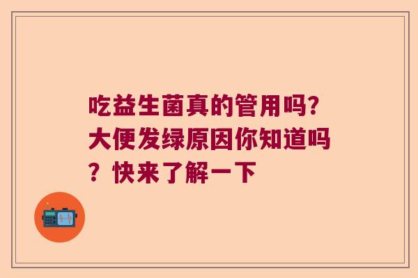 吃益生菌真的管用吗？大便发绿原因你知道吗？快来了解一下