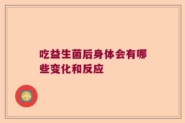 吃益生菌后身体会有哪些变化和反应