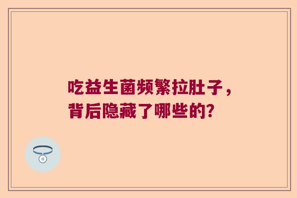 吃益生菌频繁拉肚子，背后隐藏了哪些的？