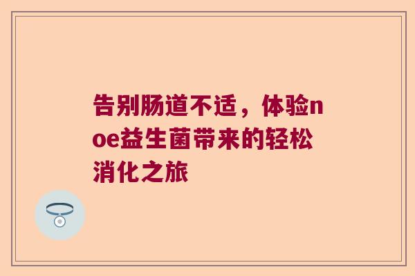 告别肠道不适，体验noe益生菌带来的轻松消化之旅