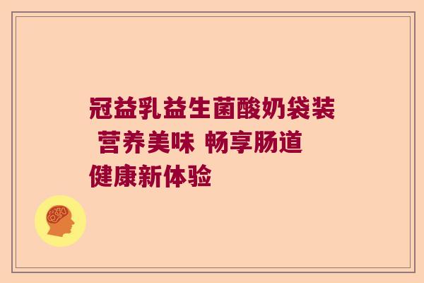 冠益乳益生菌酸奶袋装 营养美味 畅享肠道健康新体验 冠益乳益生菌酸奶袋装 营养美味 畅享肠道健康新体验