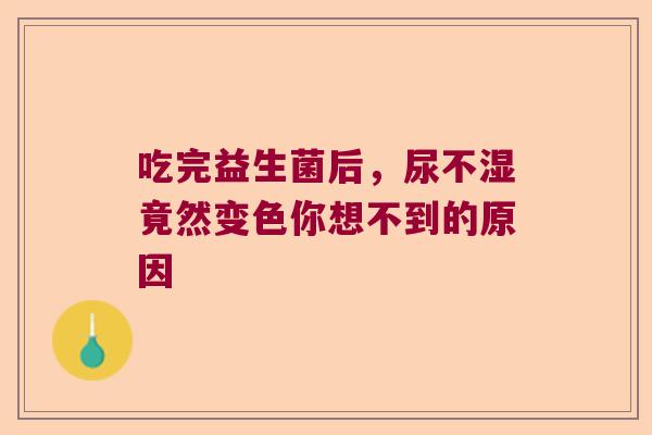 吃完益生菌后，尿不湿竟然变色你想不到的原因