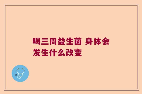 喝三周益生菌 身体会发生什么改变