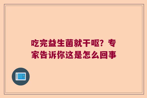 吃完益生菌就干呕?专家告诉你这是怎么回事 吃完益生菌就干呕?专家告诉你这是怎么回事