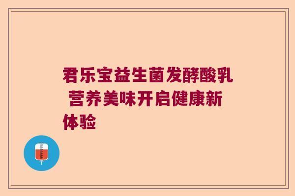 君乐宝益生菌发酵酸乳 营养美味开启健康新体验