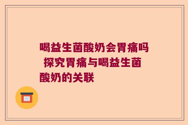 喝益生菌酸奶会胃痛吗 探究胃痛与喝益生菌酸奶的关联 喝益生菌酸奶会胃痛吗 探究胃痛与喝益生菌酸奶的关联