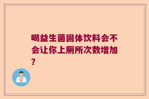 喝益生菌固体饮料会不会让你上厕所次数增加？