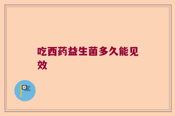 吃西药益生菌多久能见效