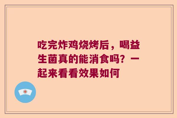吃完炸鸡烧烤后,喝益生菌真的能消食吗?一起来看看效果如何 吃完炸鸡烧烤后,喝益生菌真的能消食吗?一起来看看效果如何