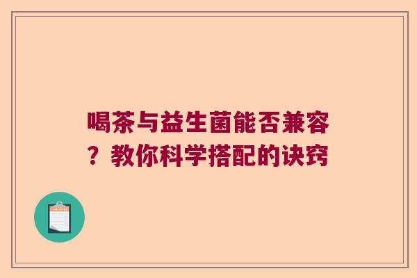 喝茶与益生菌能否兼容？教你科学搭配的诀窍