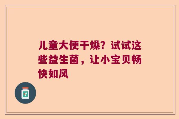 儿童大便干燥?试试这些益生菌,让小宝贝畅快如风 儿童大便干燥?试试这些益生菌,让小宝贝畅快如风