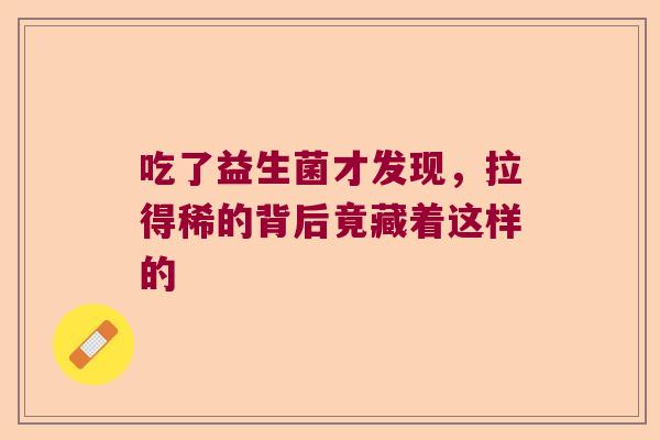 吃了益生菌才发现,拉得稀的背后竟藏着这样的 吃了益生菌才发现,拉得稀的背后竟藏着这样的