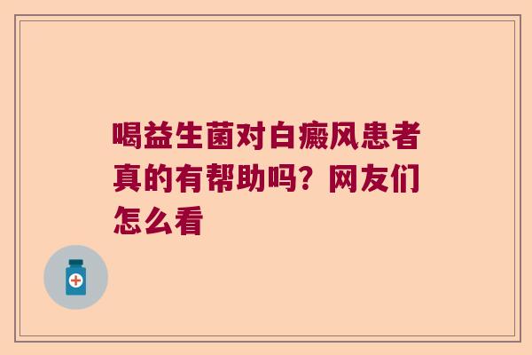 喝益生菌对白癜风患者真的有帮助吗？网友们怎么看