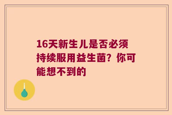16天新生儿是否必须持续服用益生菌？你可能想不到的