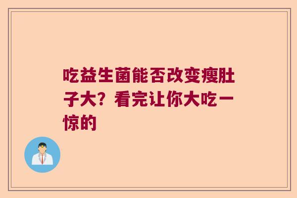 吃益生菌能否改变瘦肚子大？看完让你大吃一惊的