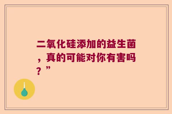 二氧化硅添加的益生菌，真的可能对你有害吗？”