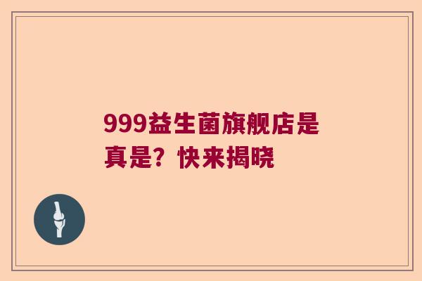 999益生菌旗舰店是真是？快来揭晓