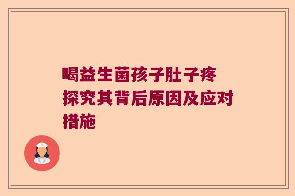 喝益生菌孩子肚子疼 探究其背后原因及应对措施 喝益生菌孩子肚子疼 探究其背后原因及应对措施