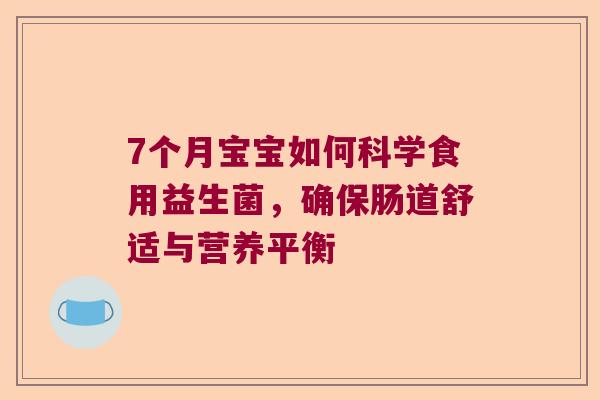 7个月宝宝如何科学食用益生菌，确保肠道舒适与营养平衡