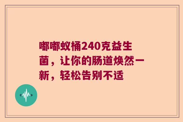 嘟嘟蚁桶240克益生菌，让你的肠道焕然一新，轻松告别不适
