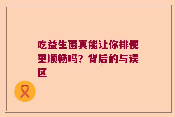 吃益生菌真能让你排便更顺畅吗?背后的与误区 吃益生菌真能让你排便更顺畅吗?背后的与误区