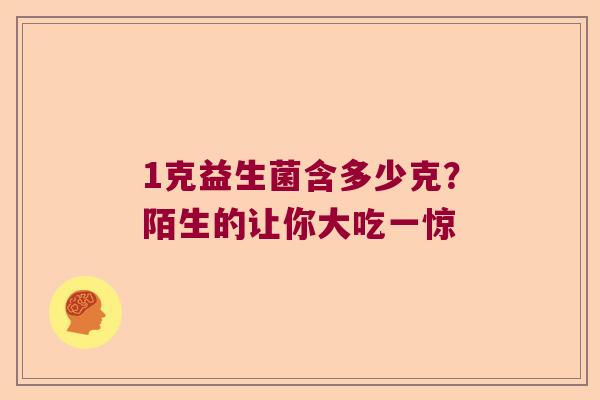 1克益生菌含多少克？陌生的让你大吃一惊