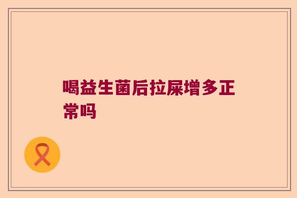 喝益生菌后拉屎增多正常吗 喝益生菌后拉屎增多正常吗