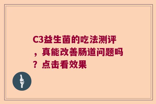 C3益生菌的吃法测评,真能改善肠道问题吗?点击看效果 C3益生菌的吃法测评,真能改善肠道问题吗?点击看效果