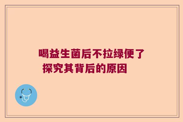 喝益生菌后不拉绿便了 探究其背后的原因 喝益生菌后不拉绿便了 探究其背后的原因