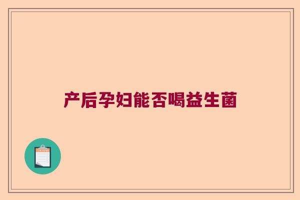 产后孕妇能否喝益生菌 产后孕妇能否喝益生菌