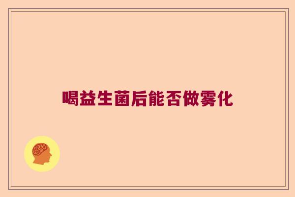 喝益生菌后能否做雾化