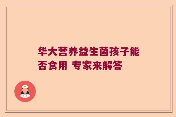 华大营养益生菌孩子能否食用 专家来解答