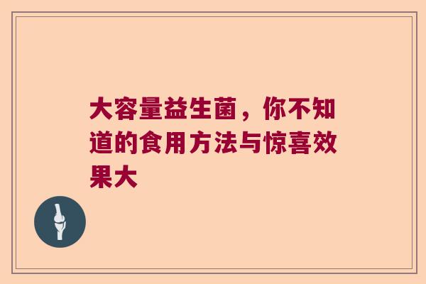 大容量益生菌，你不知道的食用方法与惊喜效果大