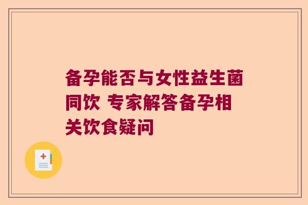 备孕能否与女性益生菌同饮 专家解答备孕相关饮食疑问
