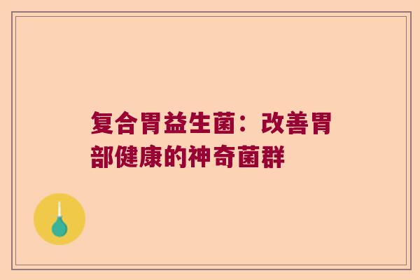 复合胃益生菌：改善胃部健康的神奇菌群